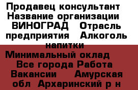 Продавец-консультант › Название организации ­ ВИНОГРАД › Отрасль предприятия ­ Алкоголь, напитки › Минимальный оклад ­ 1 - Все города Работа » Вакансии   . Амурская обл.,Архаринский р-н